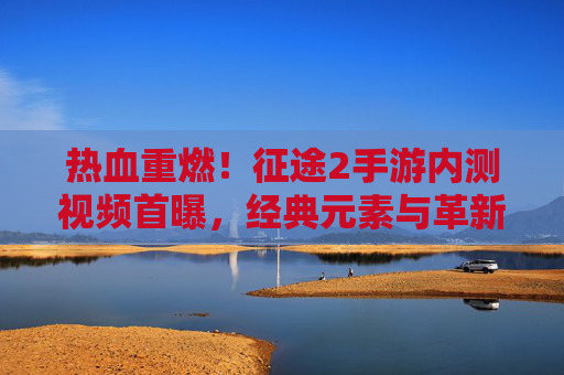 热血重燃!征途2手游内测视频首曝,经典元素与革新玩法全解析 热血重燃!征途2手游内测视频首曝,经典元素与革新玩法全解析