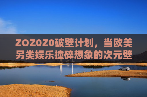 ZOZ0Z0破壁计划,当欧美另类娱乐撞碎想象的次元壁 ZOZ0Z0破壁计划,当欧美另类娱乐撞碎想象的次元壁