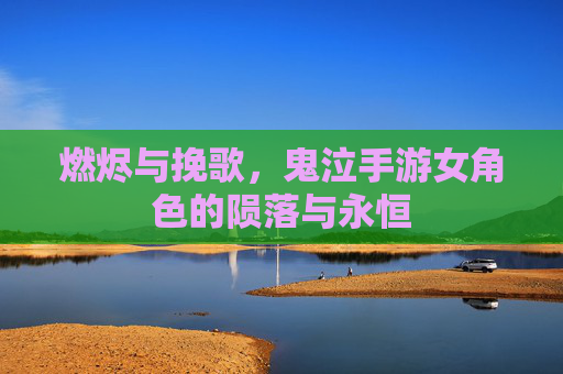 燃烬与挽歌，鬼泣手游女角色的陨落与永恒