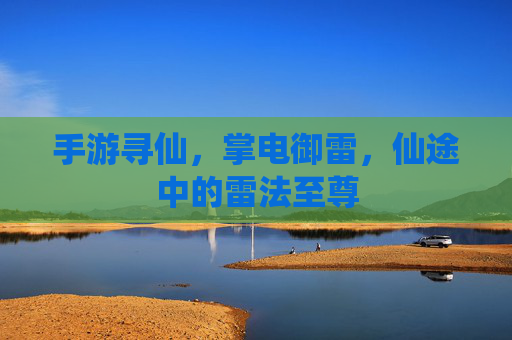 手游寻仙，掌电御雷，仙途中的雷法至尊