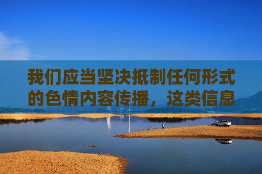 我们应当坚决抵制任何形式的色情内容传播,这类信息不仅违反中国法律法规,也会对社会风气和公民身心健康造成严重危害。网络空间不是法外之地,传播、观看淫秽色情内容属于违法行为,将面临法律的严惩 我们应当坚决抵制任何形式的色情内容传播,这类信息不仅违反中国法律法规,也会对社会风气和公民身心健康造成严重危害。网络空间不是法外之地,传播、观看淫秽色情内容属于违法行为,将面临法律的严惩