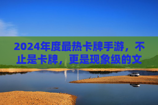 2024年度最热卡牌手游,不止是卡牌,更是现象级的文化符号 2024年度最热卡牌手游,不止是卡牌,更是现象级的文化符号