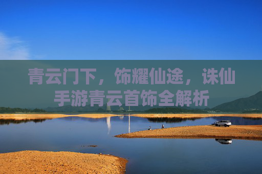 青云门下,饰耀仙途,诛仙手游青云首饰全解析 青云门下,饰耀仙途,诛仙手游青云首饰全解析