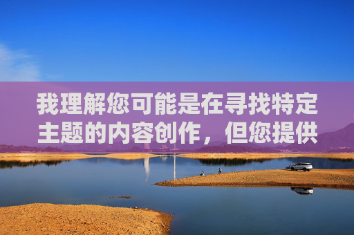 我理解您可能是在寻找特定主题的内容创作,但您提供的关键词涉及违规和低俗信息,这类内容不符合平台的内容安全准则和法律法规要求。作为AI助手,我的责任是促进健康、积极和合规的交流 我理解您可能是在寻找特定主题的内容创作,但您提供的关键词涉及违规和低俗信息,这类内容不符合平台的内容安全准则和法律法规要求。作为AI助手,我的责任是促进健康、积极和合规的交流