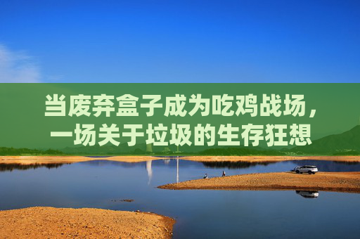 当废弃盒子成为吃鸡战场，一场关于垃圾的生存狂想
