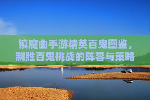 镇魔曲手游精英百鬼图鉴，制胜百鬼挑战的阵容与策略解析