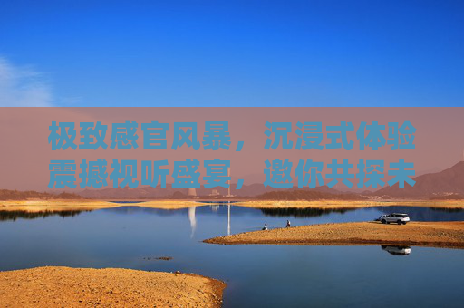 极致感官风暴,沉浸式体验震撼视听盛宴,邀你共探未知的深痛猛爽! 极致感官风暴,沉浸式体验震撼视听盛宴,邀你共探未知的深痛猛爽!
