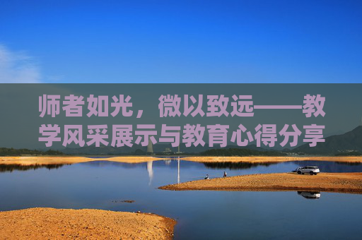 师者如光，微以致远——教学风采展示与教育心得分享