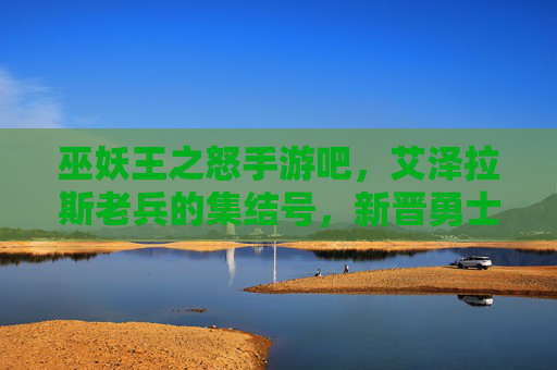 巫妖王之怒手游吧，艾泽拉斯老兵的集结号，新晋勇士的启航灯