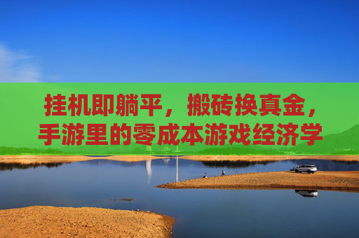 挂机即躺平，搬砖换真金，手游里的零成本游戏经济学