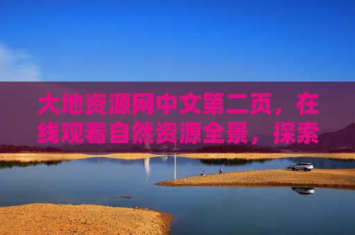 大地资源网中文第二页，在线观看自然资源全景，探索地球馈赠的奥秘