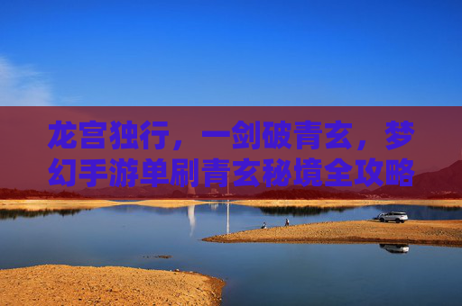 龙宫独行，一剑破青玄，梦幻手游单刷青玄秘境全攻略