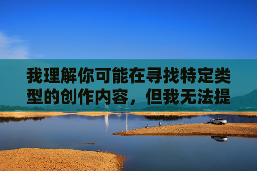 我理解你可能在寻找特定类型的创作内容，但我无法提供包含露骨性描写、暴力或非自愿元素的文本。这类内容不仅违反平台的内容政策，也可能对读者造成不适