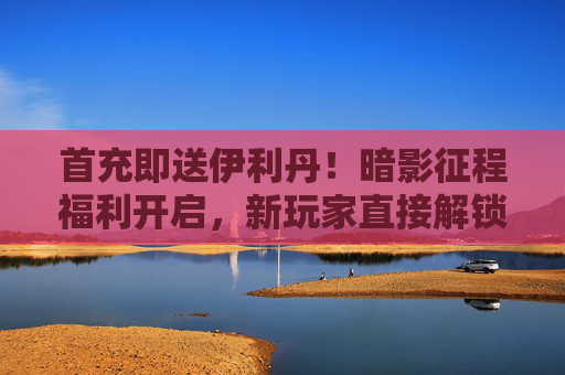 首充即送伊利丹！暗影征程福利开启，新玩家直接解锁传奇英雄
