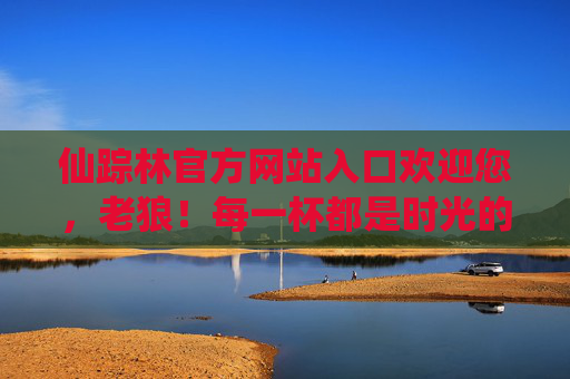 仙踪林官方网站入口欢迎您，老狼！每一杯都是时光的味道