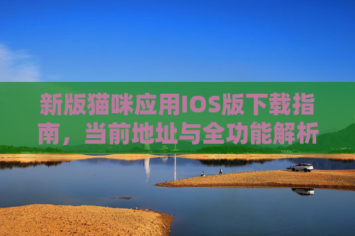 新版猫咪应用IOS版下载指南，当前地址与全功能解析