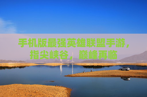 手机版最强英雄联盟手游，指尖峡谷，巅峰再临