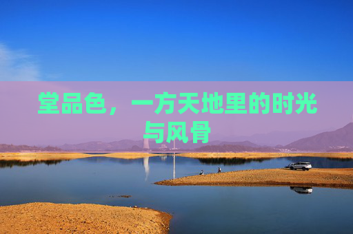 堂品色，一方天地里的时光与风骨