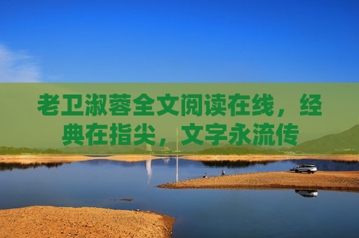 老卫淑蓉全文阅读在线，经典在指尖，文字永流传