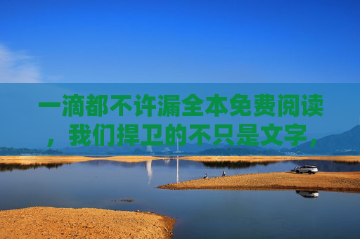 一滴都不许漏全本免费阅读，我们捍卫的不只是文字，更是完整的阅读权
