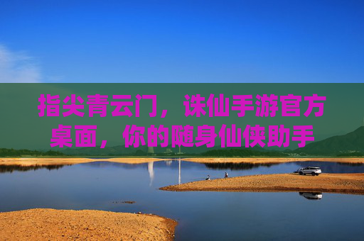 指尖青云门，诛仙手游官方桌面，你的随身仙侠助手