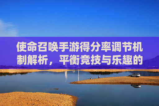 使命召唤手游得分率调节机制解析，平衡竞技与乐趣的核心引擎