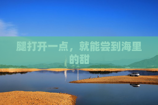 腿打开一点，就能尝到海里的甜