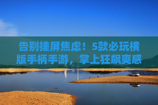告别搓屏焦虑！5款必玩横版手柄手游，掌上狂飙爽感拉满