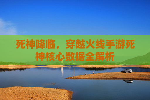 死神降临，穿越火线手游死神核心数据全解析