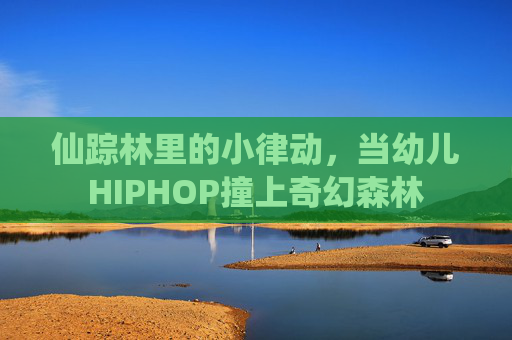 仙踪林里的小律动，当幼儿HIPHOP撞上奇幻森林