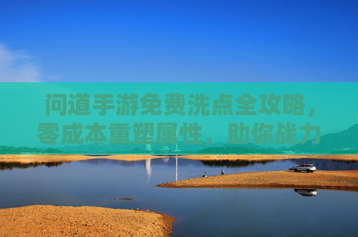 问道手游免费洗点全攻略，零成本重塑属性，助你战力飙升！