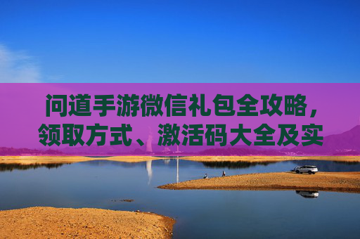 问道手游微信礼包全攻略，领取方式、激活码大全及实用技巧