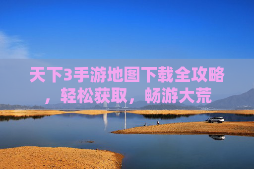 天下3手游地图下载全攻略，轻松获取，畅游大荒