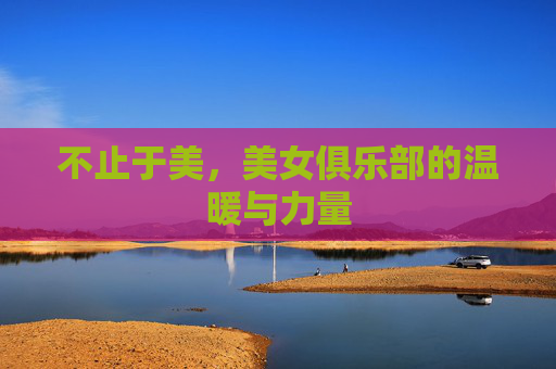 不止于美，美女俱乐部的温暖与力量