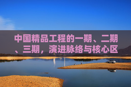 中国精品工程的一期、二期、三期，演进脉络与核心区别