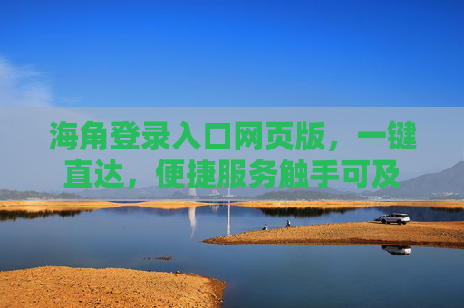 海角登录入口网页版,一键直达,便捷服务触手可及 海角登录入口网页版,一键直达,便捷服务触手可及