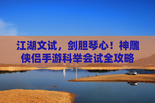 江湖文试，剑胆琴心！神雕侠侣手游科举会试全攻略