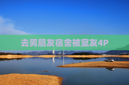 去男朋友宿舍被室友4P