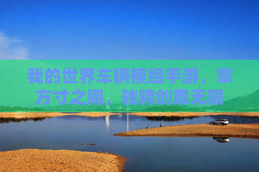 我的世界车辆模组手游，掌方寸之间，驰骋创意无限