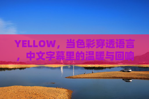 YELLOW，当色彩穿透语言，中文字幕里的温暖与回响
