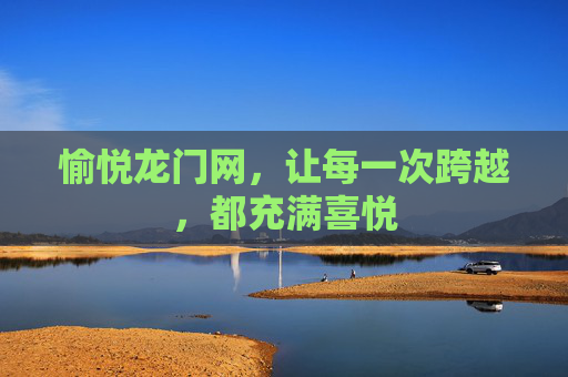 愉悦龙门网,让每一次跨越,都充满喜悦 愉悦龙门网,让每一次跨越,都充满喜悦
