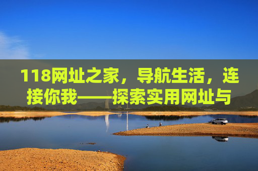 118网址之家，导航生活，连接你我——探索实用网址与互动论坛的双重魅力