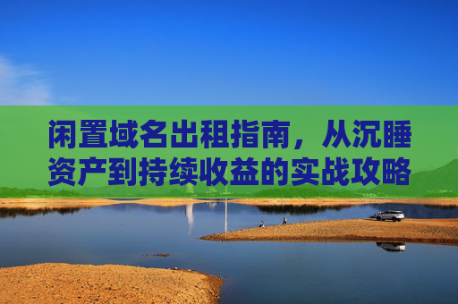 闲置域名出租指南，从沉睡资产到持续收益的实战攻略
