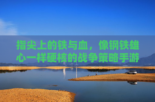 指尖上的铁与血，像钢铁雄心一样硬核的战争策略手游推荐