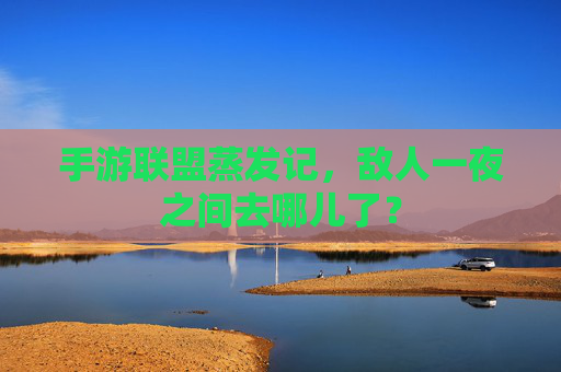 手游联盟蒸发记,敌人一夜之间去哪儿了? 手游联盟蒸发记,敌人一夜之间去哪儿了?