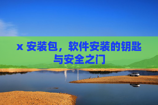 x 安装包,软件安装的钥匙与安全之门 x 安装包,软件安装的钥匙与安全之门