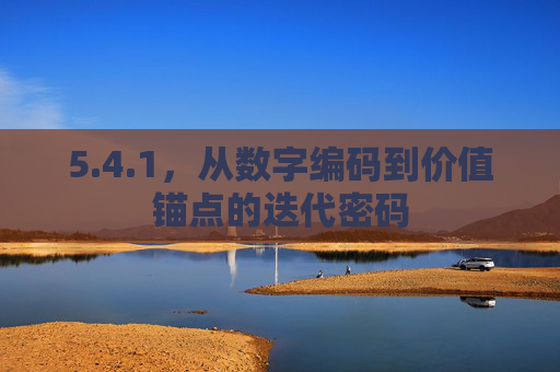 5.4.1,从数字编码到价值锚点的迭代密码 5.4.1,从数字编码到价值锚点的迭代密码