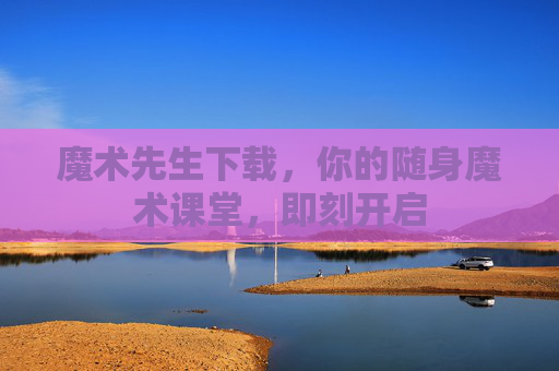 魔术先生下载,你的随身魔术课堂,即刻开启 魔术先生下载,你的随身魔术课堂,即刻开启