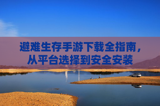 避难生存手游下载全指南,从平台选择到安全安装 避难生存手游下载全指南,从平台选择到安全安装
