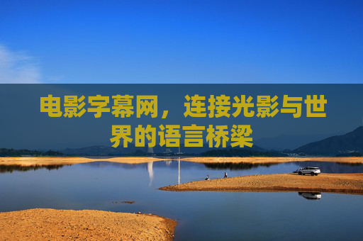 电影字幕网,连接光影与世界的语言桥梁 电影字幕网,连接光影与世界的语言桥梁